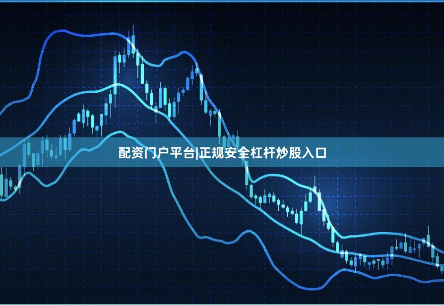 配资门户平台|正规安全杠杆炒股入口
