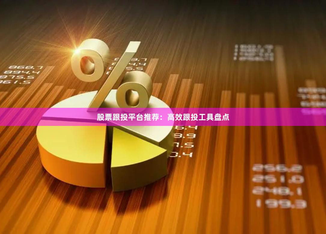 股票跟投平台推荐：高效跟投工具盘点