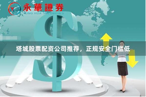 塔城股票配资公司推荐，正规安全门槛低