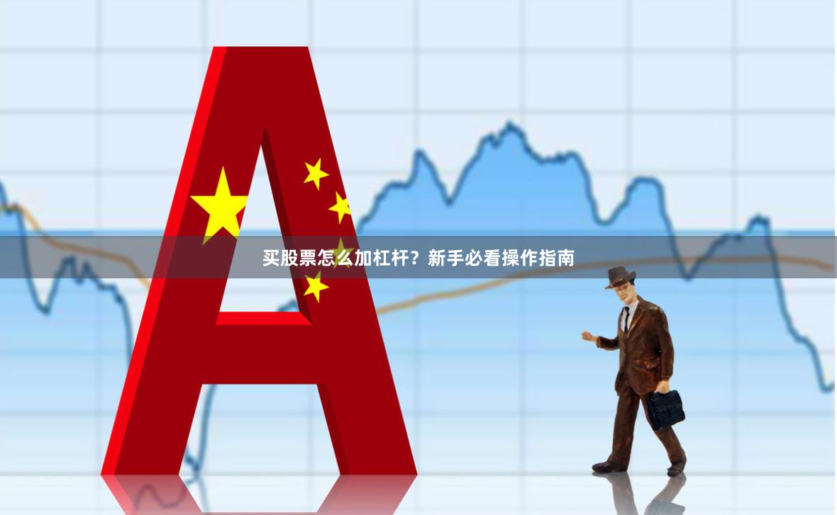 买股票怎么加杠杆？新手必看操作指南