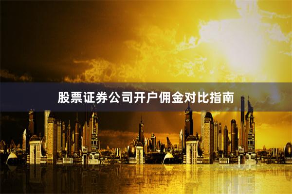 股票证券公司开户佣金对比指南