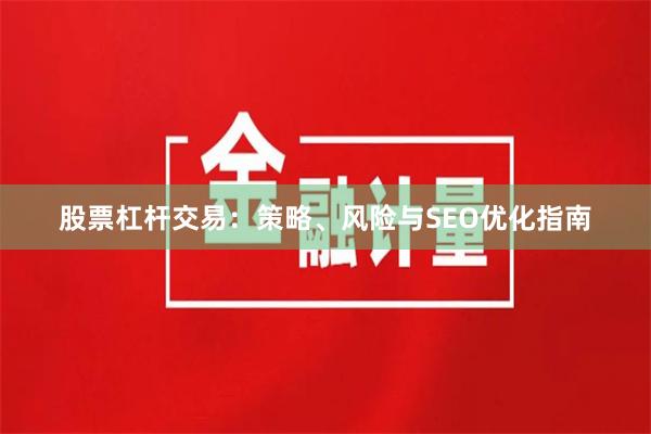 股票杠杆交易：策略、风险与SEO优化指南