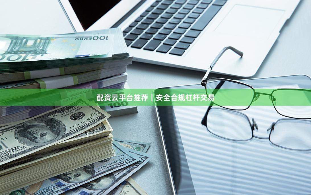 配资云平台推荐｜安全合规杠杆交易