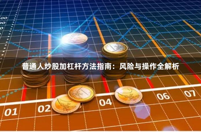 普通人炒股加杠杆方法指南：风险与操作全解析