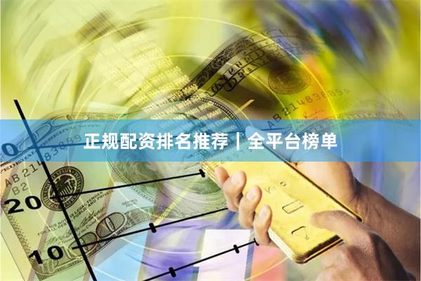 正规配资排名推荐｜全平台榜单