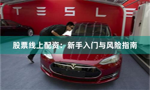 股票线上配资：新手入门与风险指南
