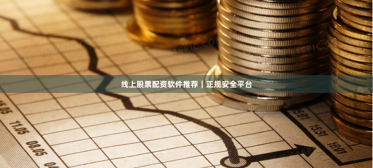 线上股票配资软件推荐｜正规安全平台