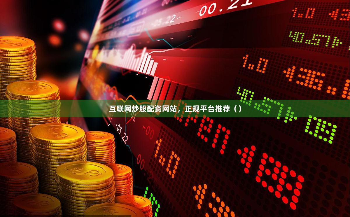 互联网炒股配资网站，正规平台推荐（）