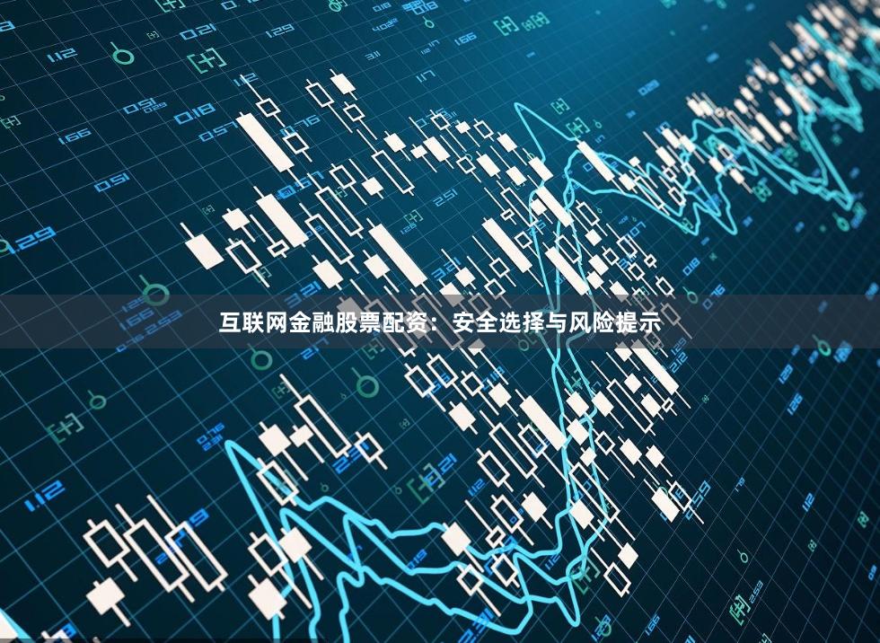 互联网金融股票配资：安全选择与风险提示