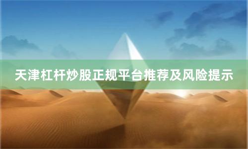 天津杠杆炒股正规平台推荐及风险提示