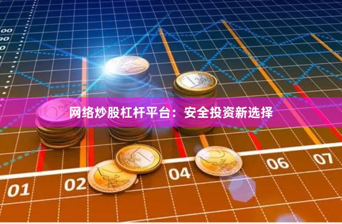 网络炒股杠杆平台：安全投资新选择