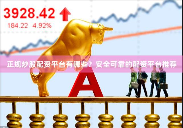 正规炒股配资平台有哪些？安全可靠的配资平台推荐