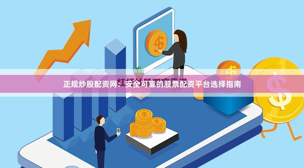 正规炒股配资网：安全可靠的股票配资平台选择指南