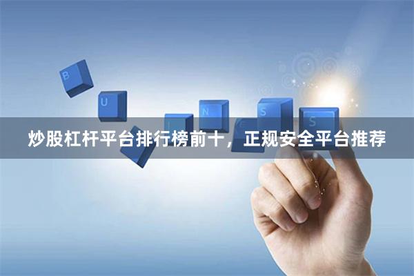 炒股杠杆平台排行榜前十，正规安全平台推荐