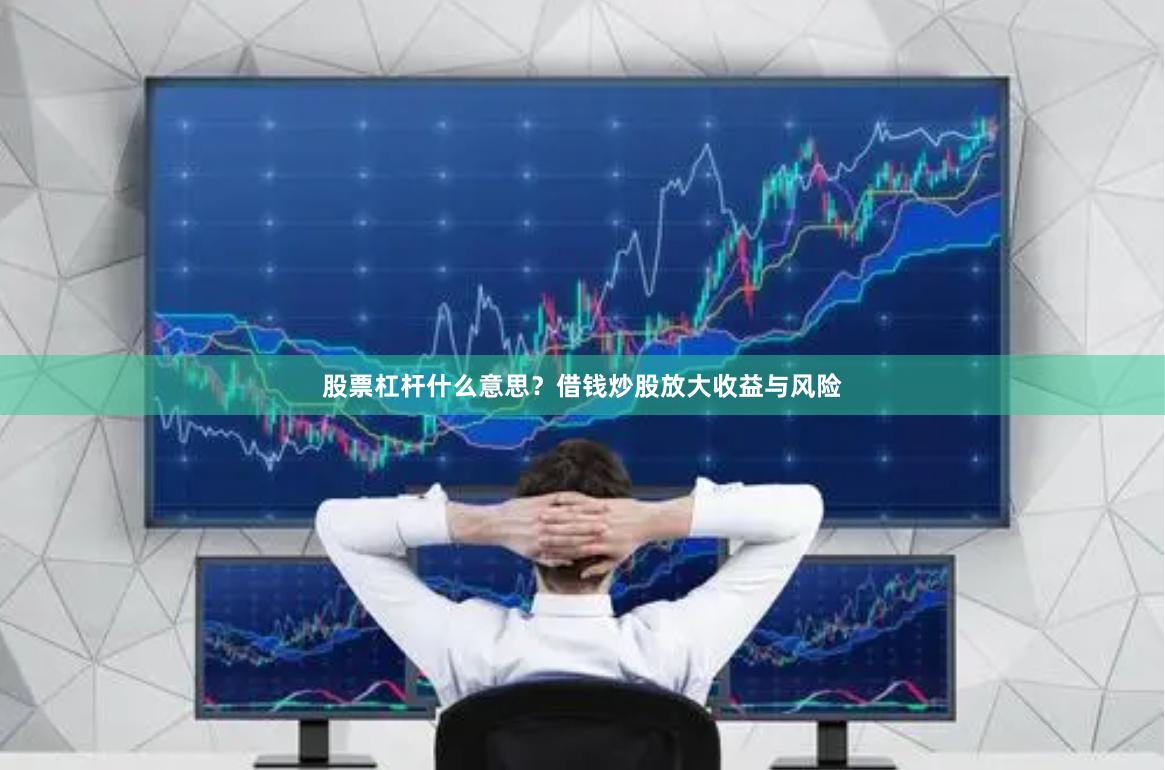 股票杠杆什么意思？借钱炒股放大收益与风险