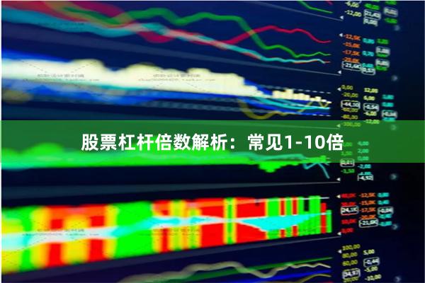股票杠杆倍数解析:常见1-10倍