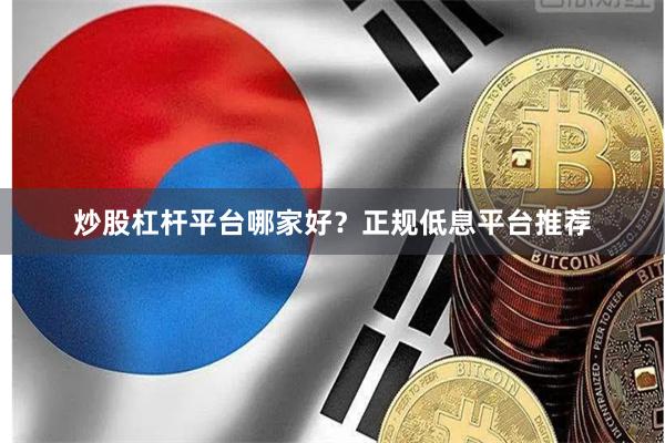 炒股杠杆平台哪家好?正规低息平台推荐