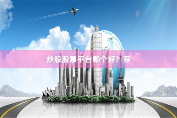 炒股股票平台哪个好？荐