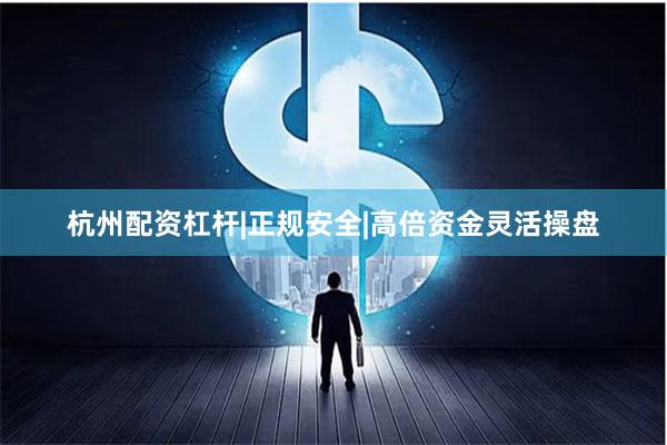 杭州配资杠杆|正规安全|高倍资金灵活操盘