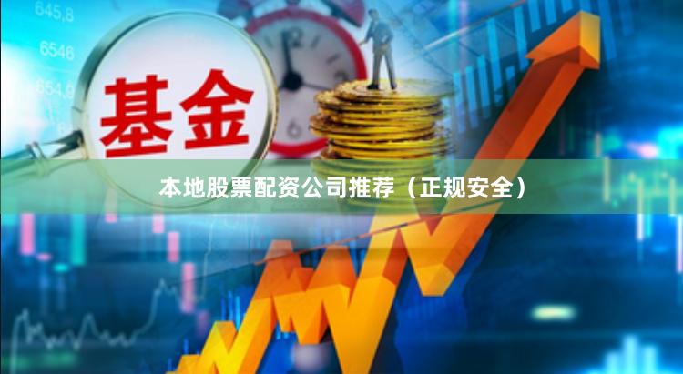 本地股票配资公司推荐（正规安全）