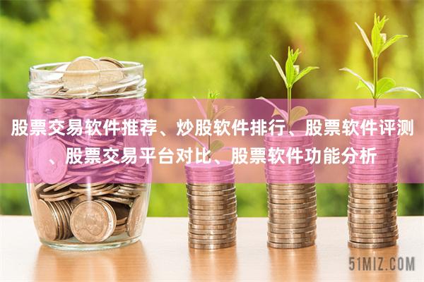 股票交易软件推荐、炒股软件排行、股票软件评测、股票交易平台对比、股票软件功能分析