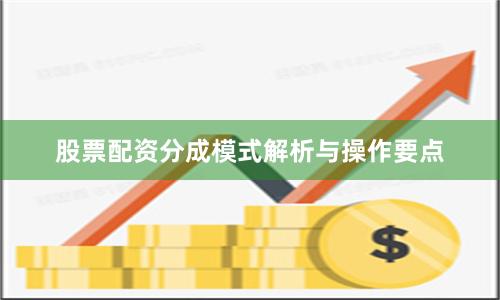 股票配资分成模式解析与操作要点