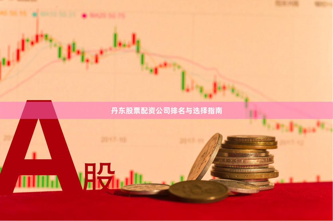 丹东股票配资公司排名与选择指南