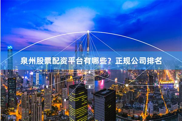 泉州股票配资平台有哪些？正规公司排名