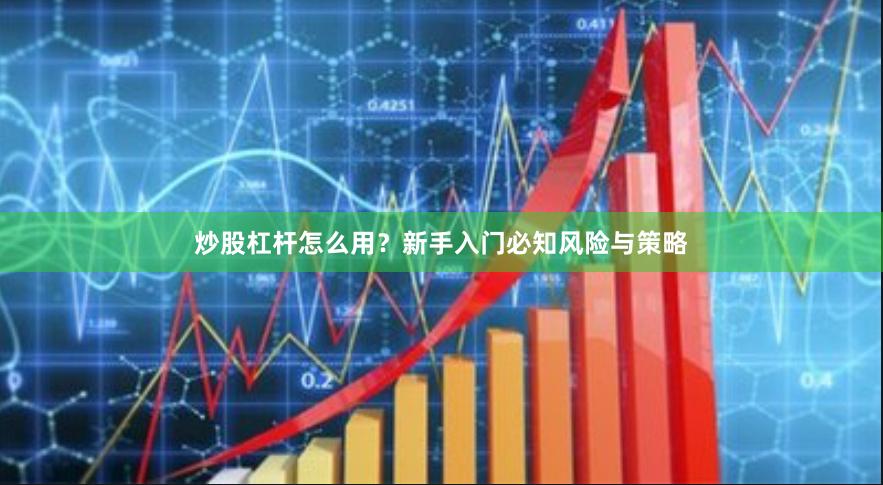 炒股杠杆怎么用？新手入门必知风险与策略